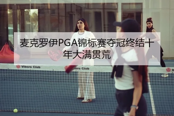 麦克罗伊PGA锦标赛夺冠终结十年大满贯荒
